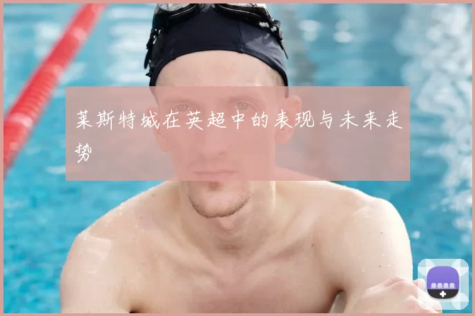 莱斯特城在英超中的表现与未来走势