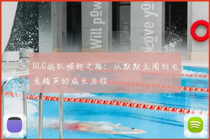 BLG战队崛起之路：从默默无闻到电竞精英的成长历程