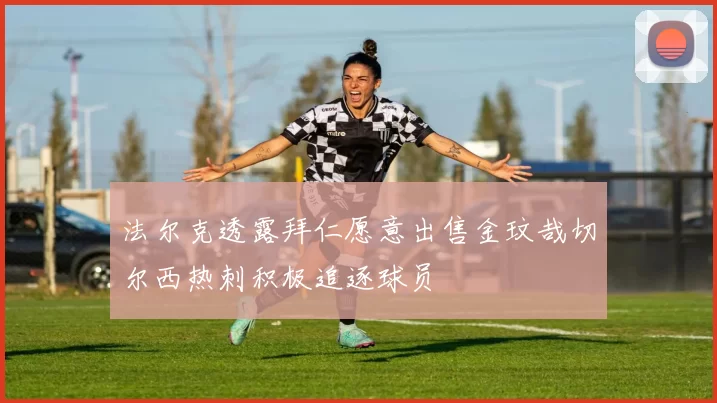 法尔克透露拜仁愿意出售金玟哉切尔西热刺积极追逐球员