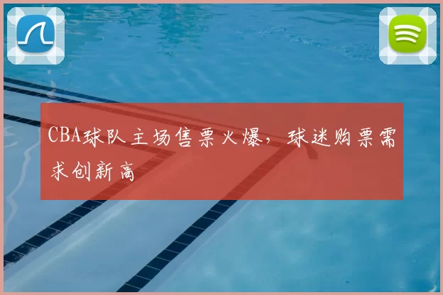 CBA球队主场售票火爆，球迷购票需求创新高