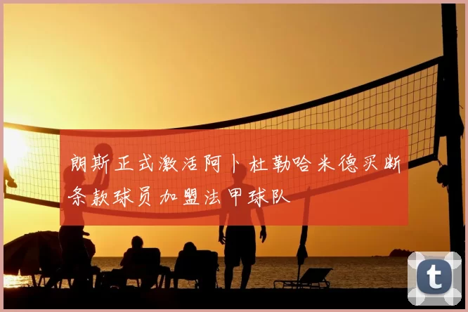 朗斯正式激活阿卜杜勒哈米德买断条款球员加盟法甲球队