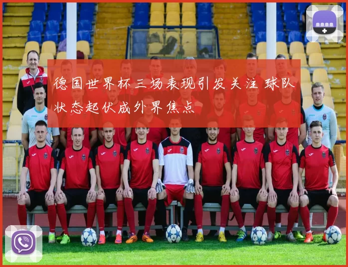 德国世界杯三场表现引发关注 球队状态起伏成外界焦点