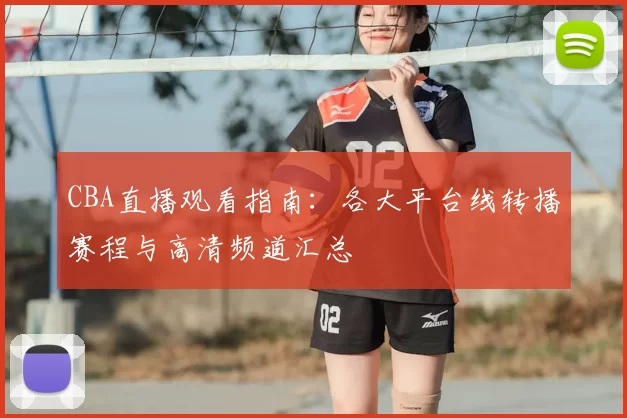 CBA直播观看指南：各大平台线转播赛程与高清频道汇总