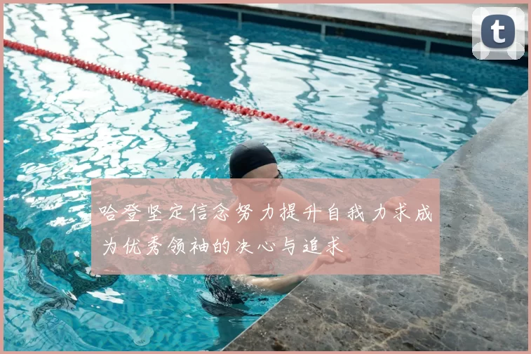 哈登坚定信念努力提升自我力求成为优秀领袖的决心与追求